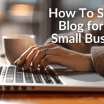 How To Start a Blog for Your Small Business