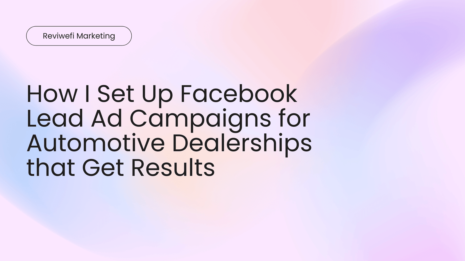How I Set Up Facebook Lead Ad Campaigns for Automotive Dealerships that Get Results