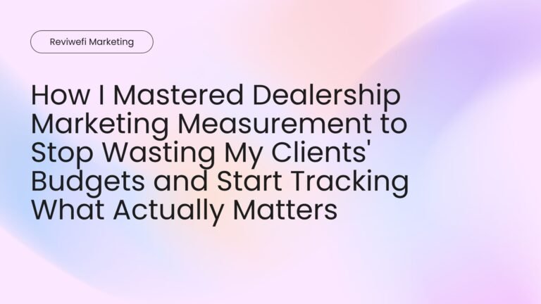 How I Mastered Dealership Marketing Measurement to Stop Wasting My Clients' Budgets and Start Tracking What Actually Matters