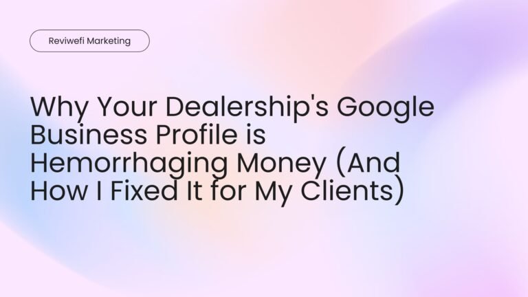 Why Your Dealership's Google Business Profile is Hemorrhaging Money (And How I Fixed It for My Clients)